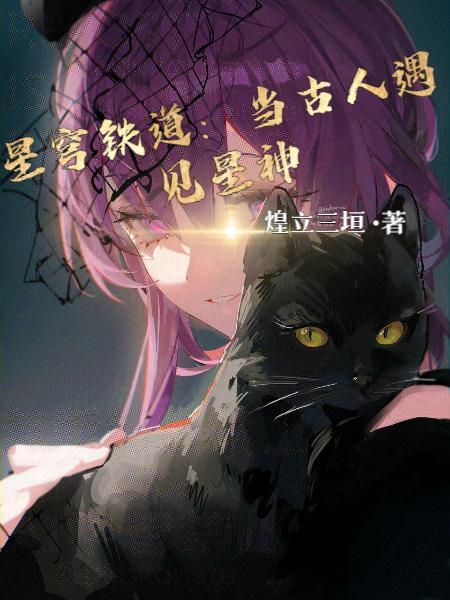 星穹铁道当古人遇见星神作者 煌立三垣原网页